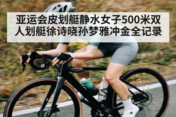 亚运会皮划艇静水女子500米双人划艇徐诗晓孙梦雅冲金全记录
